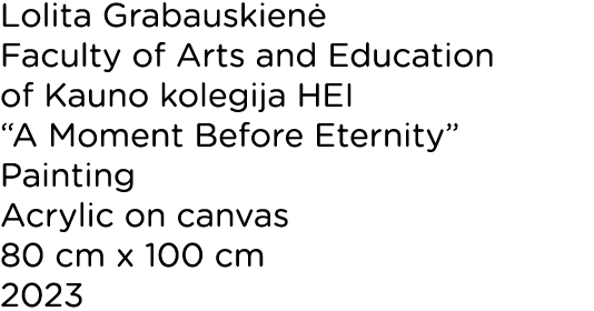 Lolita Grabauskien Faculty of Arts and Education of Kauno kolegija HEI “A Moment Before Eternity” Painting Acrylic o...