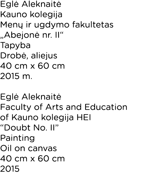 Egl Aleknait  Kauno kolegija Men  ir ugdymo fakultetas „Abejon  nr. II“ Tapyba Drob , aliejus 40 cm x 60 cm 2015 m. ...