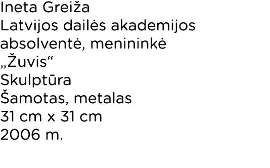 Ineta Grei a Latvijos dail s akademijos absolvent , meninink „ uvis“ Skulpt ra  amotas, metalas 31 cm x 31 cm 2006 m.