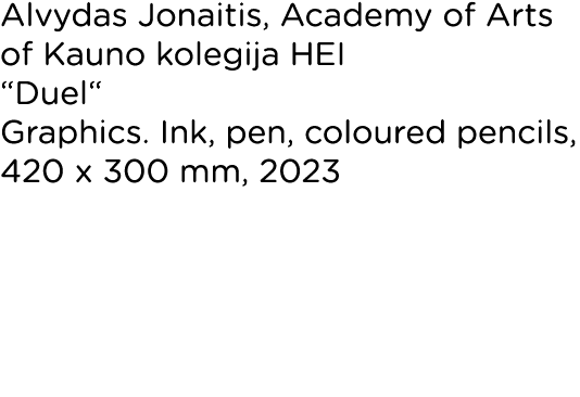Alvydas Jonaitis, Academy of Arts of Kauno kolegija HEI  Duel  Graphics  Ink, pen, coloured pencils, 420 x 300 mm, 2023