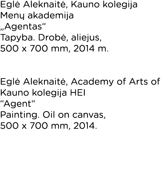 Eglė Aleknaitė, Kauno kolegija Menų akademija  Agentas  Tapyba  Drobė, aliejus, 500 x 700 mm, 2014 m   Eglė Aleknaitė   