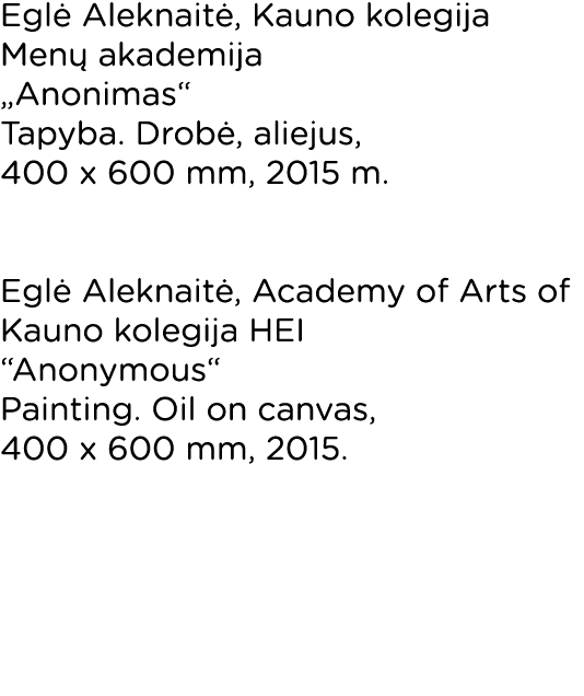 Eglė Aleknaitė, Kauno kolegija Menų akademija  Anonimas     Tapyba  Drobė, aliejus, 400 x 600 mm, 2015 m   Eglė Alekn   