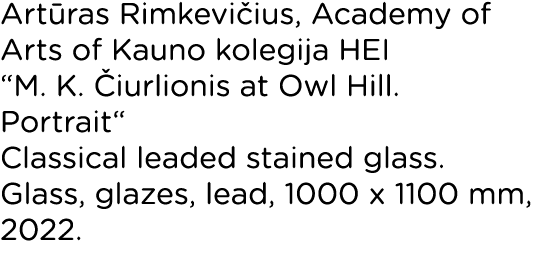Artūras Rimkevičius, Academy of Arts of Kauno kolegija HEI  M  K  Čiurlionis at Owl Hill  Portrait  Classical leaded    