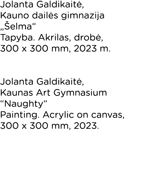 Jolanta Galdikaitė, Kauno dailės gimnazija  Šelma  Tapyba  Akrilas, drobė, 300 x 300 mm, 2023 m   Jolanta Galdikaitė,   