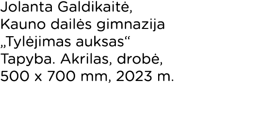 Jolanta Galdikaitė, Kauno dailės gimnazija  Tylėjimas auksas  Tapyba  Akrilas, drobė, 500 x 700 mm, 2023 m 