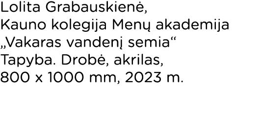 Lolita Grabauskienė, Kauno kolegija Menų akademija  Vakaras vandenį semia  Tapyba  Drobė, akrilas, 800 x 1000 mm, 202   