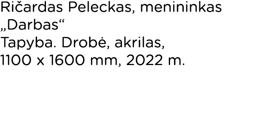 Ričardas Peleckas, menininkas  Darbas  Tapyba  Drobė, akrilas, 1100 x 1600 mm, 2022 m  