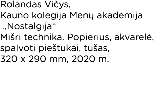 Rolandas Vičys, Kauno kolegija Menų akademija  Nostalgija  Mišri technika  Popierius, akvarelė, spalvoti pieštukai, t   