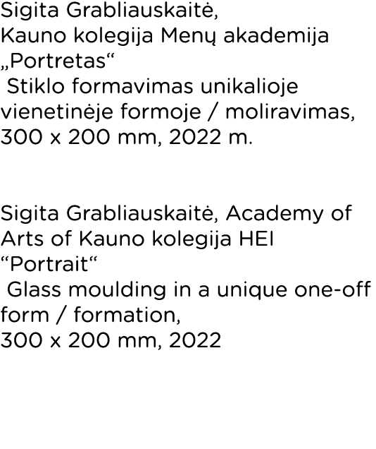 Sigita Grabliauskaitė, Kauno kolegija Menų akademija  Portretas  Stiklo formavimas unikalioje vienetinėje formoje   m   