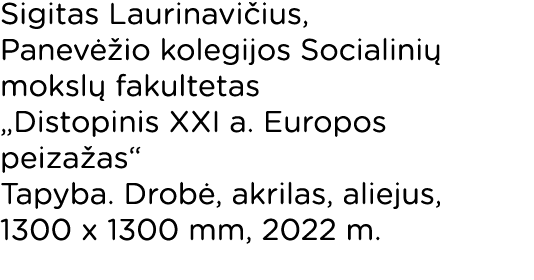 Sigitas Laurinavičius, Panevėžio kolegijos Socialinių mokslų fakultetas  Distopinis XXI a  Europos peizažas  Tapyba     