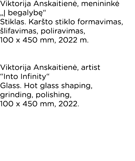 Viktorija Anskaitienė, menininkė  Į begalybę  Stiklas  Karšto stiklo formavimas, šlifavimas, poliravimas, 100 x 450 m   