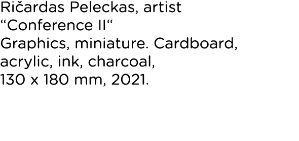 Ričardas Peleckas, artist  Conference II  Graphics, miniature  Cardboard, acrylic, ink, charcoal, 130 x 180 mm, 2021  