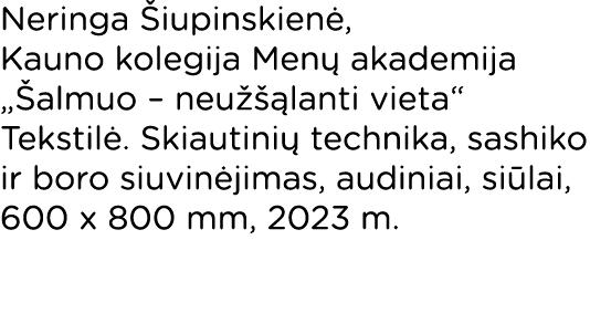 Neringa Šiupinskienė, Kauno kolegija Menų akademija  Šalmuo   neužšąlanti vieta  Tekstilė  Skiautinių technika, sashi   