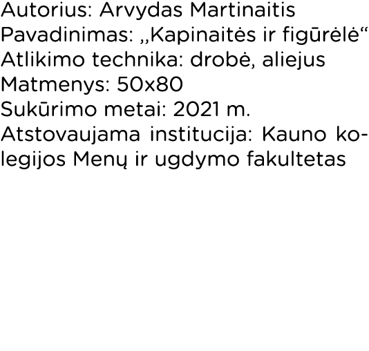 Autorius: Arvydas Martinaitis Pavadinimas: ,,Kapinaitės ir figūrėlė  Atlikimo technika: drobė, aliejus Matmenys: 50x8   