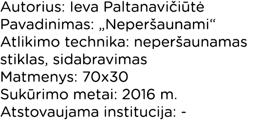 Autorius: Ieva Paltanavičiūtė Pavadinimas:  Neperšaunami  Atlikimo technika: neperšaunamas stiklas, sidabravimas Matm   