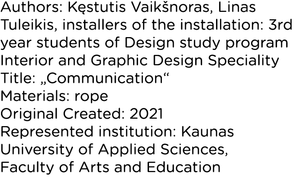 Authors: Kęstutis Vaikšnoras, Linas Tuleikis, installers of the installation: 3rd year students of Design study progr   