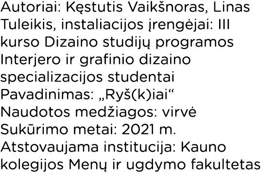 Autoriai: Kęstutis Vaikšnoras, Linas Tuleikis, instaliacijos įrengėjai: III kurso Dizaino studijų programos Interjero   