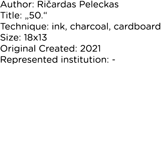 Author: Ričardas Peleckas Title:  50   Technique: ink, charcoal, cardboard Size: 18x13 Original Created: 2021 Represe   