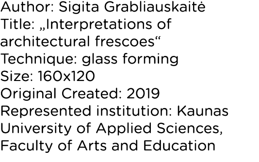 Author: Sigita Grabliauskaitė Title:  Interpretations of architectural frescoes  Technique: glass forming Size: 160x1   