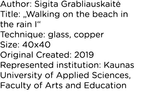 Author: Sigita Grabliauskaitė Title:  Walking on the beach in the rain I  Technique: glass, copper Size: 40x40 Origin   