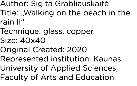 Author: Sigita Grabliauskaitė Title:  Walking on the beach in the rain II  Technique: glass, copper Size: 40x40 Origi   