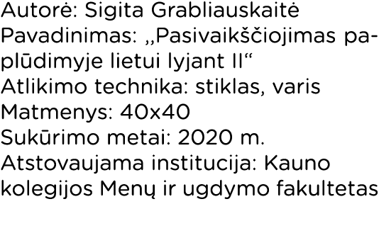 Autorė: Sigita Grabliauskaitė Pavadinimas: ,,Pasivaikščiojimas paplūdimyje lietui lyjant II  Atlikimo technika: stikl   