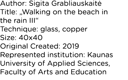 Author: Sigita Grabliauskaitė Title:  Walking on the beach in the rain III  Technique: glass, copper Size: 40x40 Orig   
