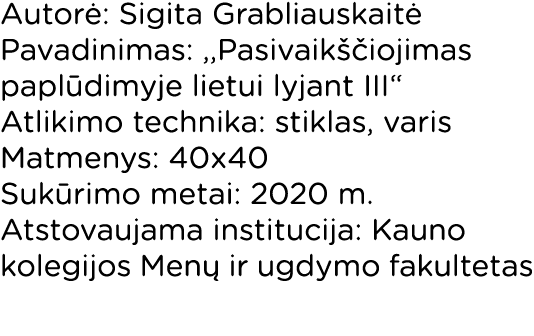 Autorė: Sigita Grabliauskaitė Pavadinimas: ,,Pasivaikščiojimas paplūdimyje lietui lyjant III  Atlikimo technika: stik   