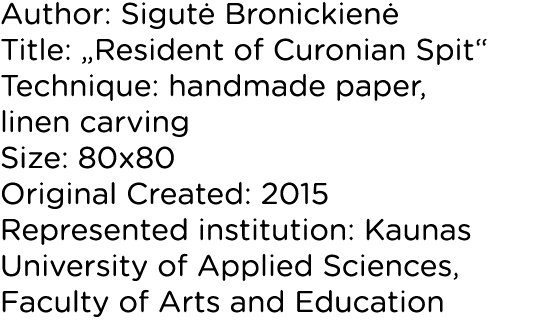 Author: Sigutė Bronickienė Title:  Resident of Curonian Spit  Technique: handmade paper, linen carving Size: 80x80 Or   