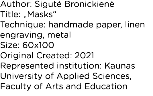 Author: Sigutė Bronickienė Title:  Masks  Technique: handmade paper, linen engraving, metal Size: 60x100 Original Cre   