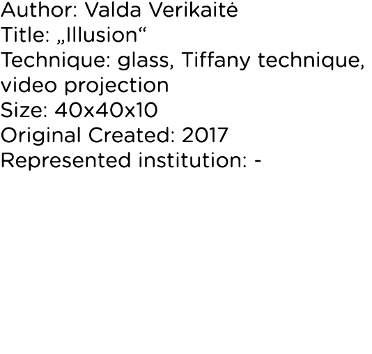 Author: Valda Verikaitė Title:  Illusion  Technique: glass, Tiffany technique, video projection Size: 40x40x10 Origin   