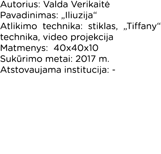 Autorius: Valda Verikaitė Pavadinimas:  Iliuzija  Atlikimo technika: stiklas,  Tiffany  technika, video projekcija Ma   