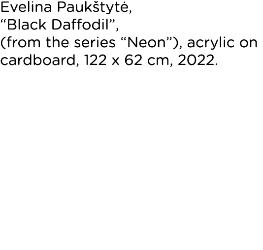 Evelina Paukštytė,  Black Daffodil , (from the series  Neon ), acrylic on cardboard, 122 x 62 cm, 2022 