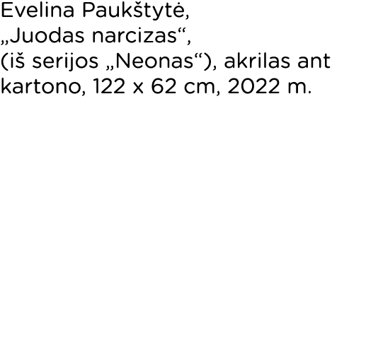 Evelina Paukštytė,  Juodas narcizas , (iš serijos  Neonas ), akrilas ant kartono, 122 x 62 cm, 2022 m  