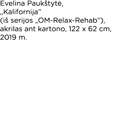 Evelina Paukštytė,  Kalifornija  (iš serijos  OM-Relax-Rehab ), akrilas ant kartono, 122 x 62 cm, 2019 m  