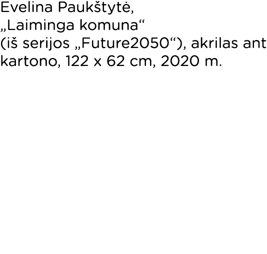 Evelina Paukštytė,  Laiminga komuna  (iš serijos  Future2050 ), akrilas ant kartono, 122 x 62 cm, 2020 m  