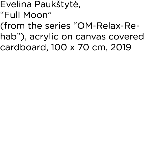 Evelina Paukštytė,  Full Moon  (from the series  OM-Relax-Rehab ), acrylic on canvas covered cardboard, 100 x 70 cm,    