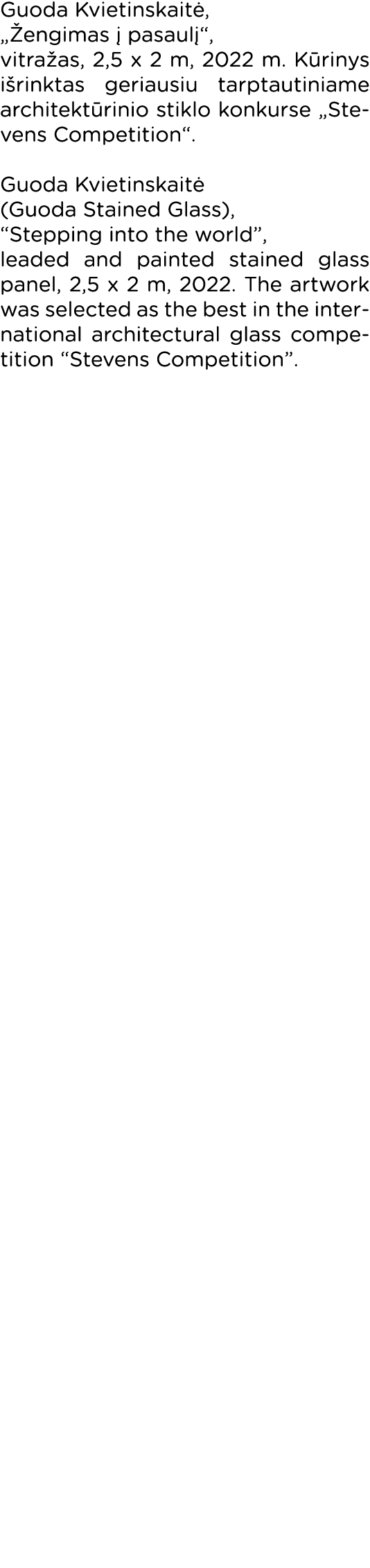 Guoda Kvietinskaitė,  Žengimas į pasaulį , vitražas, 2,5 x 2 m, 2022 m  Kūrinys išrinktas geriausiu tarptautiniame ar   