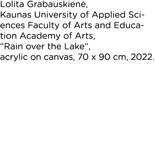 Lolita Grabauskienė, Kaunas University of Applied Sciences Faculty of Arts and Education Academy of Arts,  Rain over    