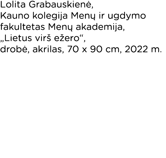 Lolita Grabauskienė, Kauno kolegija Menų ir ugdymo fakultetas Menų akademija,  Lietus virš ežero , drobė, akrilas, 70   