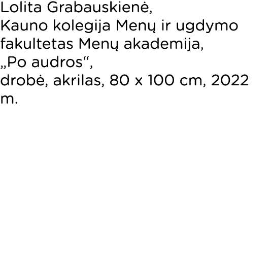 Lolita Grabauskienė, Kauno kolegija Menų ir ugdymo fakultetas Menų akademija,  Po audros , drobė, akrilas, 80 x 100 c   