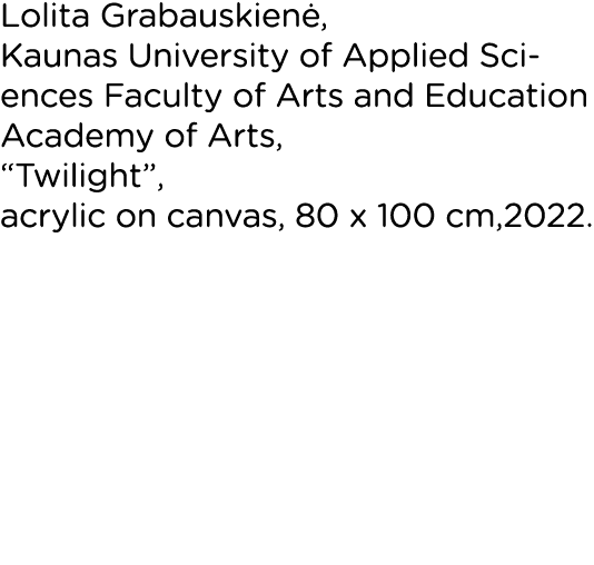 Lolita Grabauskienė, Kaunas University of Applied Sciences Faculty of Arts and Education Academy of Arts,  Twilight ,   