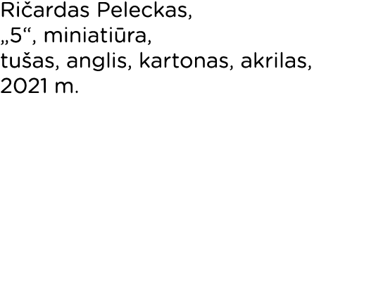 Ričardas Peleckas,  5 , miniatiūra, tušas, anglis, kartonas, akrilas, 2021 m  