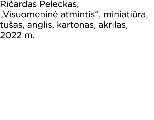 Ričardas Peleckas,  Visuomeninė atmintis , miniatiūra, tušas, anglis, kartonas, akrilas, 2022 m  