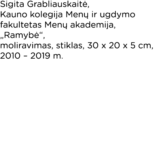 Sigita Grabliauskaitė, Kauno kolegija Menų ir ugdymo fakultetas Menų akademija,  Ramybė ,  moliravimas, stiklas, 30 x   