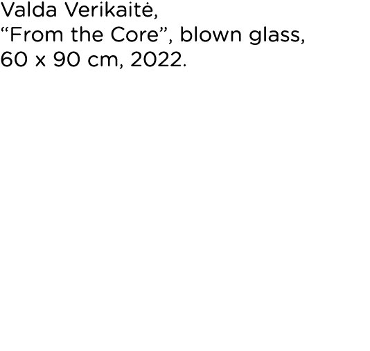 Valda Verikaitė,  From the Core , blown glass, 60 x 90 cm, 2022 