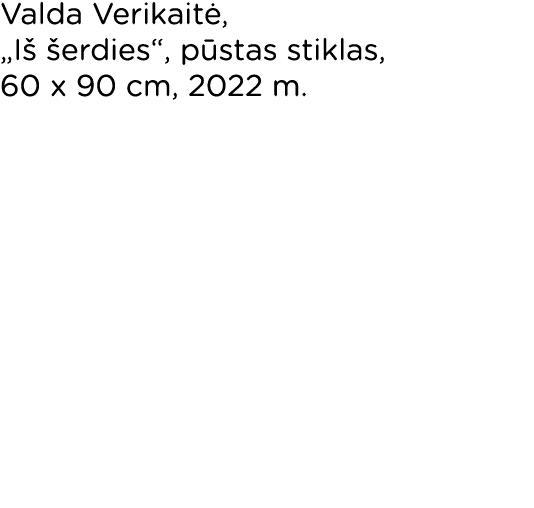 Valda Verikaitė,  Iš šerdies , pūstas stiklas, 60 x 90 cm, 2022 m 
