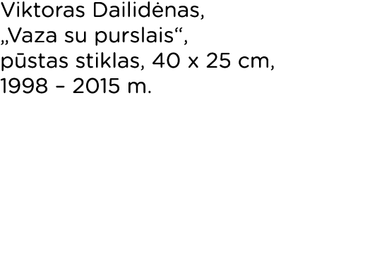 Viktoras Dailidėnas,  Vaza su purslais , pūstas stiklas, 40 x 25 cm, 1998   2015 m 