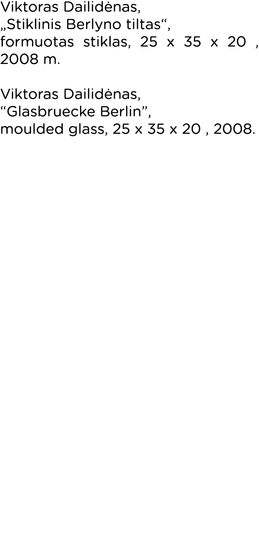Viktoras Dailidėnas,  Stiklinis Berlyno tiltas , formuotas stiklas, 25 x 35 x 20 , 2008 m  Viktoras Dailidėnas,  Glas   