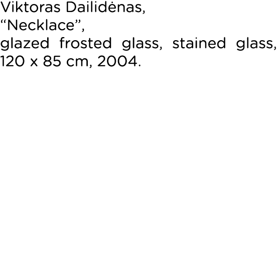 Viktoras Dailidėnas,  Necklace , glazed frosted glass, stained glass, 120 x 85 cm, 2004 